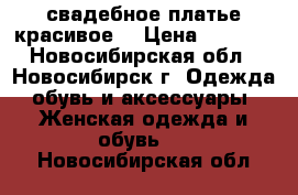 свадебное платье красивое  › Цена ­ 8 000 - Новосибирская обл., Новосибирск г. Одежда, обувь и аксессуары » Женская одежда и обувь   . Новосибирская обл.